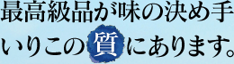 最高級品が味の決め手！いりこの質にあります。