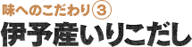 味へのこだわり３.伊予産いりこだし